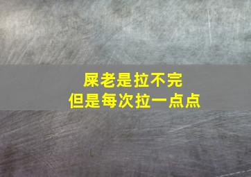 屎老是拉不完 但是每次拉一点点